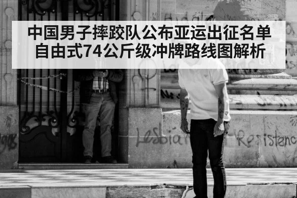 中国男子摔跤队公布亚运出征名单 自由式74公斤级冲牌路线图解析
