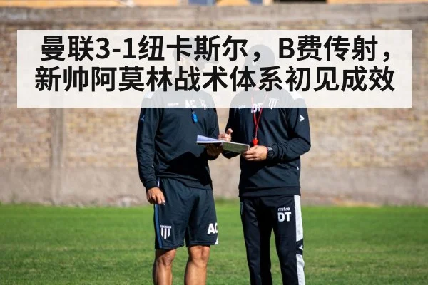 曼联3-1纽卡斯尔,B费传射,新帅阿莫林战术体系初见成效