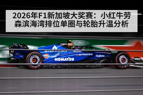 2026年F1新加坡大奖赛：小红牛劳森滨海湾排位单圈与轮胎升温分析